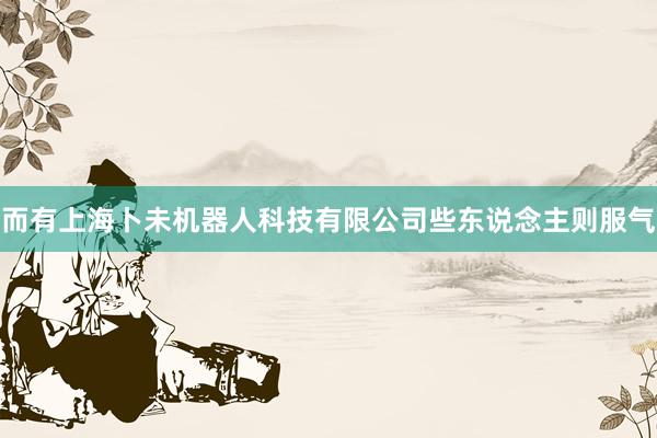 而有上海卜未机器人科技有限公司些东说念主则服气