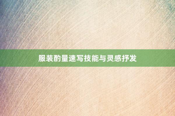 服装酌量速写技能与灵感抒发